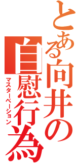 とある向井の自慰行為（マスターベーション）