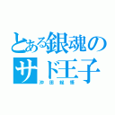 とある銀魂のサド王子（沖田総悟）