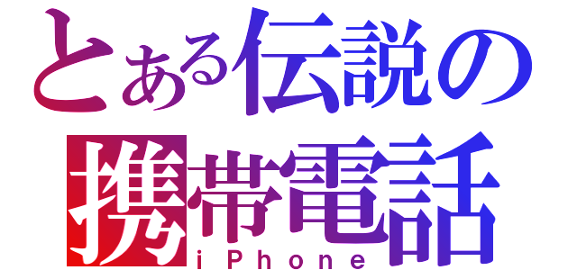 とある伝説の携帯電話（ｉＰｈｏｎｅ）