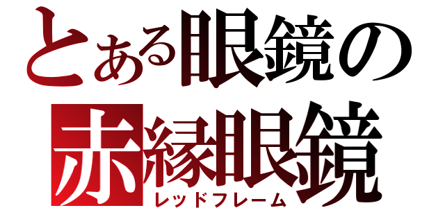 とある眼鏡の赤縁眼鏡（レッドフレーム）