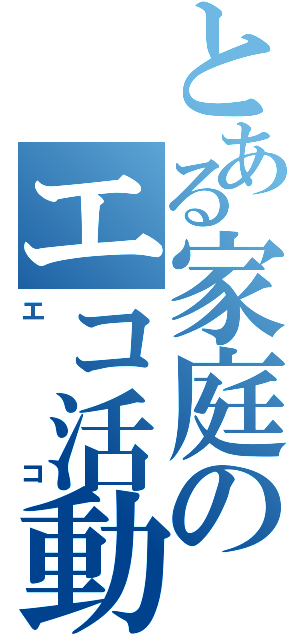 とある家庭のエコ活動（エコ）