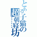 とある子猫の超朝寝坊（オクレマシタ）