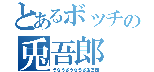 とあるボッチの兎吾郎（うさうさうさうさ兎吾郎）