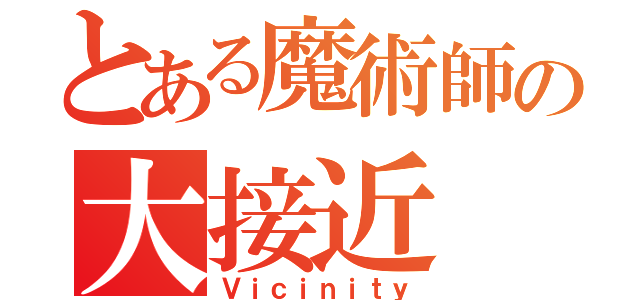 とある魔術師の大接近（Ｖｉｃｉｎｉｔｙ）