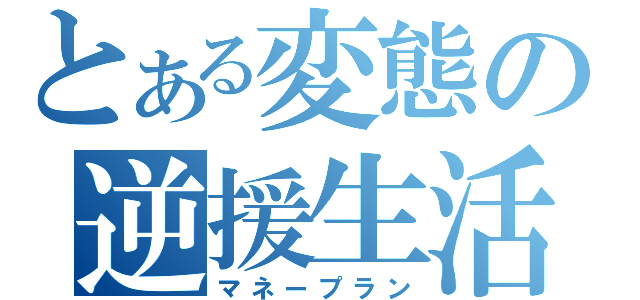 とある変態の逆援生活（マネープラン）