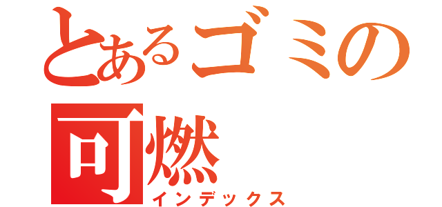 とあるゴミの可燃（インデックス）