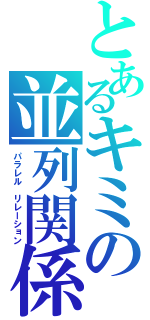 とあるキミの並列関係（パラレル　リレーション）