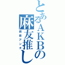 とあるＡＫＢの麻友推し（前田アンチ）