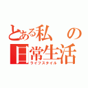 とある私の日常生活（ライフスタイル）