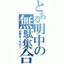 とある明中の無駄集合Ⅱ（必要あったの？）