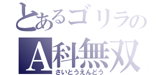 とあるゴリラのＡ科無双（さいとうえんどう）