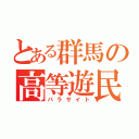 とある群馬の高等遊民（パラサイト）