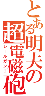 とある明夫の超電磁砲（レールガン！）