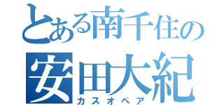 とある南千住の安田大紀（カスオペア）