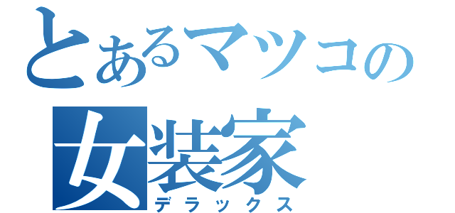 とあるマツコの女装家（デラックス）