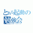 とある起動の勉強会（スタートアップ）