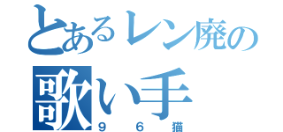 とあるレン廃の歌い手（９６猫）