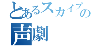 とあるスカイプの声劇（）