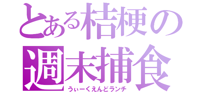 とある桔梗の週末捕食（うぃーくえんどランチ）