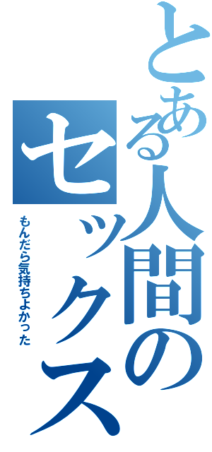 とある人間のセックス談Ⅱ（もんだら気持ちよかった）