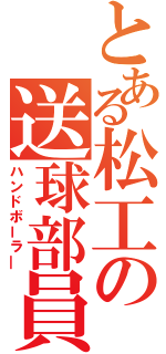 とある松工の送球部員（ハンドボーラ―）