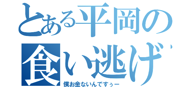 とある平岡の食い逃げ（僕お金ないんですぅー）