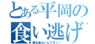 とある平岡の食い逃げ（僕お金ないんですぅー）
