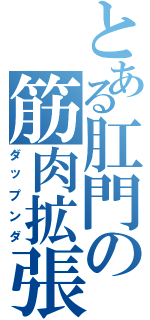 とある肛門の筋肉拡張（ダップンダ）