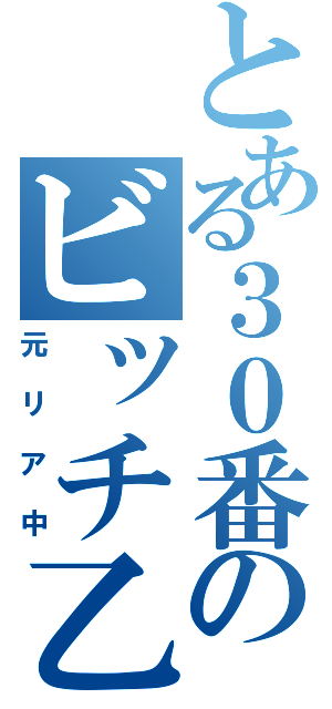 とある３０番のビッチ乙（元リア中）