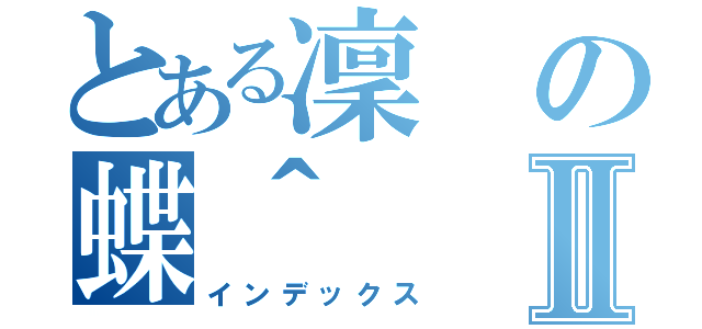 とある凜の蝶＾Ⅱ（インデックス）