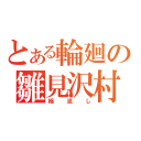 とある輪廻の雛見沢村（綿流し）