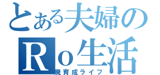 とある夫婦のＲｏ生活（廃育成ライフ）