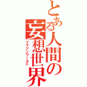 とある人間の妄想世界（イマジンワールド）