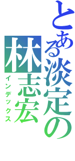 とある淡定の林志宏（インデックス）