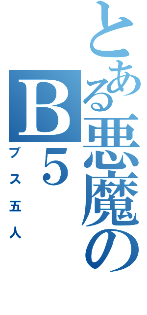 とある悪魔のＢ５（ブス五人）