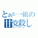 とある一組の甘党殺し（シュークリーム）