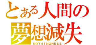 とある人間の夢想減失（ＮＯＴＨＩＮＧＮＥＳＳ）