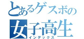 とあるゲスボの女子高生（インデックス）