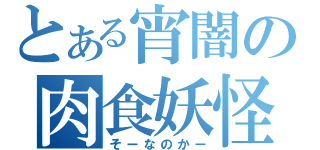 とある宵闇の肉食妖怪（そーなのかー）