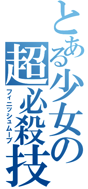 とある少女の超必殺技（フィニッシュムーブ）