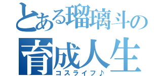 とある瑠璃斗の育成人生（コスライフ♪）