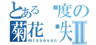 とある轨度の菊花丢失Ⅱ（ｍｉｓｓｅｖａｎ）