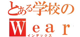 とある学校のＷｅａｒｅ（インデックス）