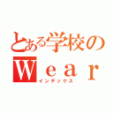 とある学校のＷｅａｒｅ（インデックス）