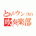 とあるウンコの吹奏楽部（たなべ）