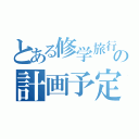 とある修学旅行の計画予定（）