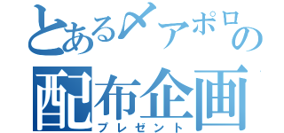 とある〆アポロの配布企画（プレゼント）