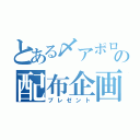 とある〆アポロの配布企画（プレゼント）