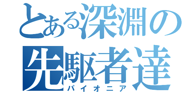 とある深淵の先駆者達（パイオニア）