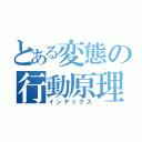 とある変態の行動原理（インデックス）